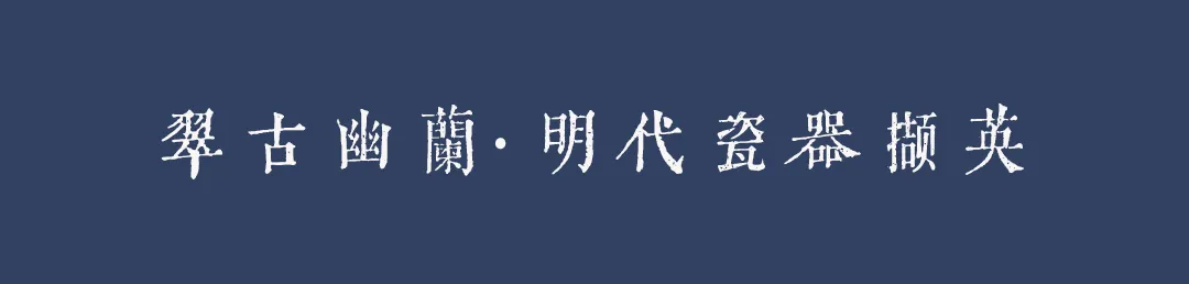 「北京荣宝2021春拍」翠古幽兰·明代瓷器撷英专题拍品赏析